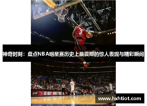 神奇时刻：盘点NBA明星赛历史上最震撼的惊人表现与精彩瞬间